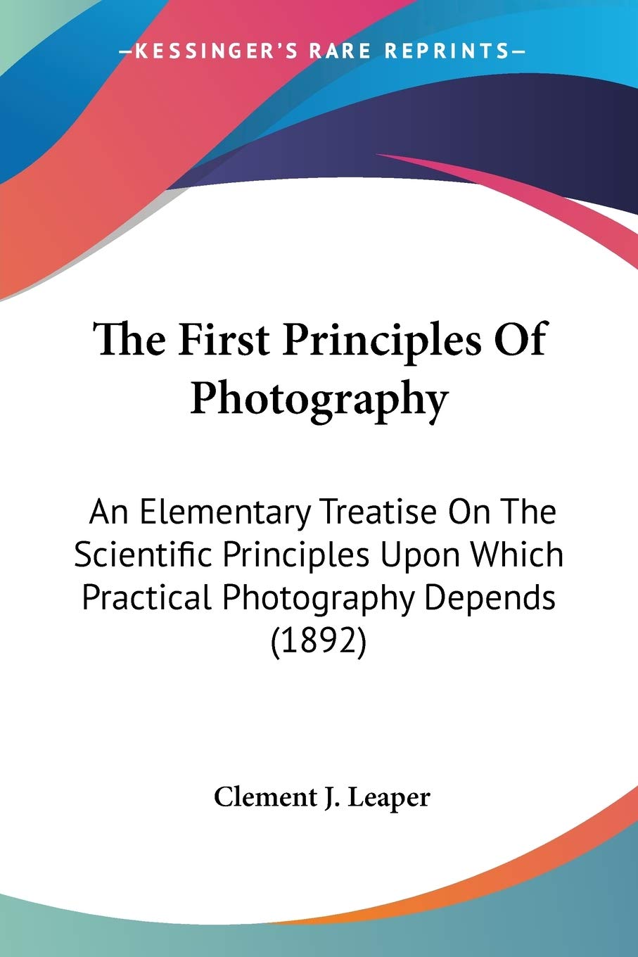 ler totalmente The First Principles Of Photography: An Elementary Treatise On The Scientific Principles Upon Which Practical Photography Depends (1892)