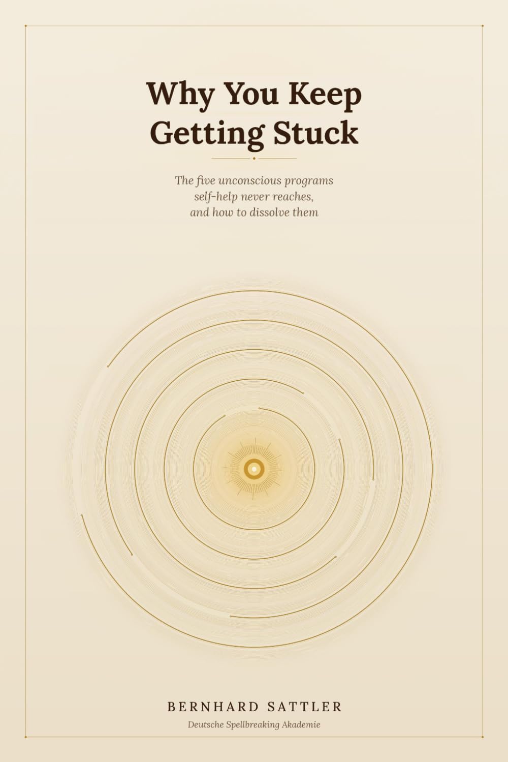 Why You Keep Getting Stuck: The Five Unconscious Programs Self-Help Never Reaches, and How to Dissolve Them (Grenzenlose Freiheit und neues Selbstbewusstsein)