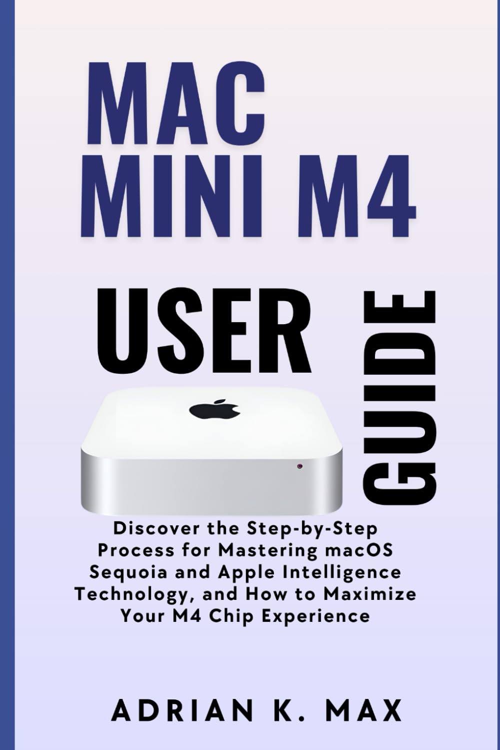 Mac Mini M4 User Guide: Discover the Step-by-Step Process for Mastering macOS Sequoia and Apple Intelligence Technology, and How to Maximize Your M4 Chip Experience baixar o livro de graça