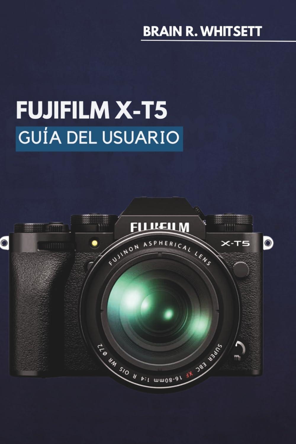 ler totalmente FUJIFILM X-T5 GUÍA DEL USUARIO: Una guía práctica paso a paso para ajustes personalizados, seguimiento de enfoque y simulaciones de película. (Spanish Edition)