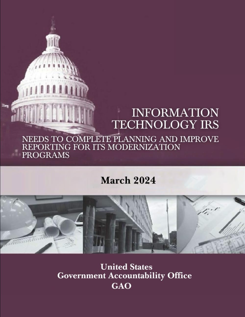 INFORMATION TECHNOLOGY IRS Needs to Complete Planning and Improve Reporting for Its Modernization Programs: March 2024.