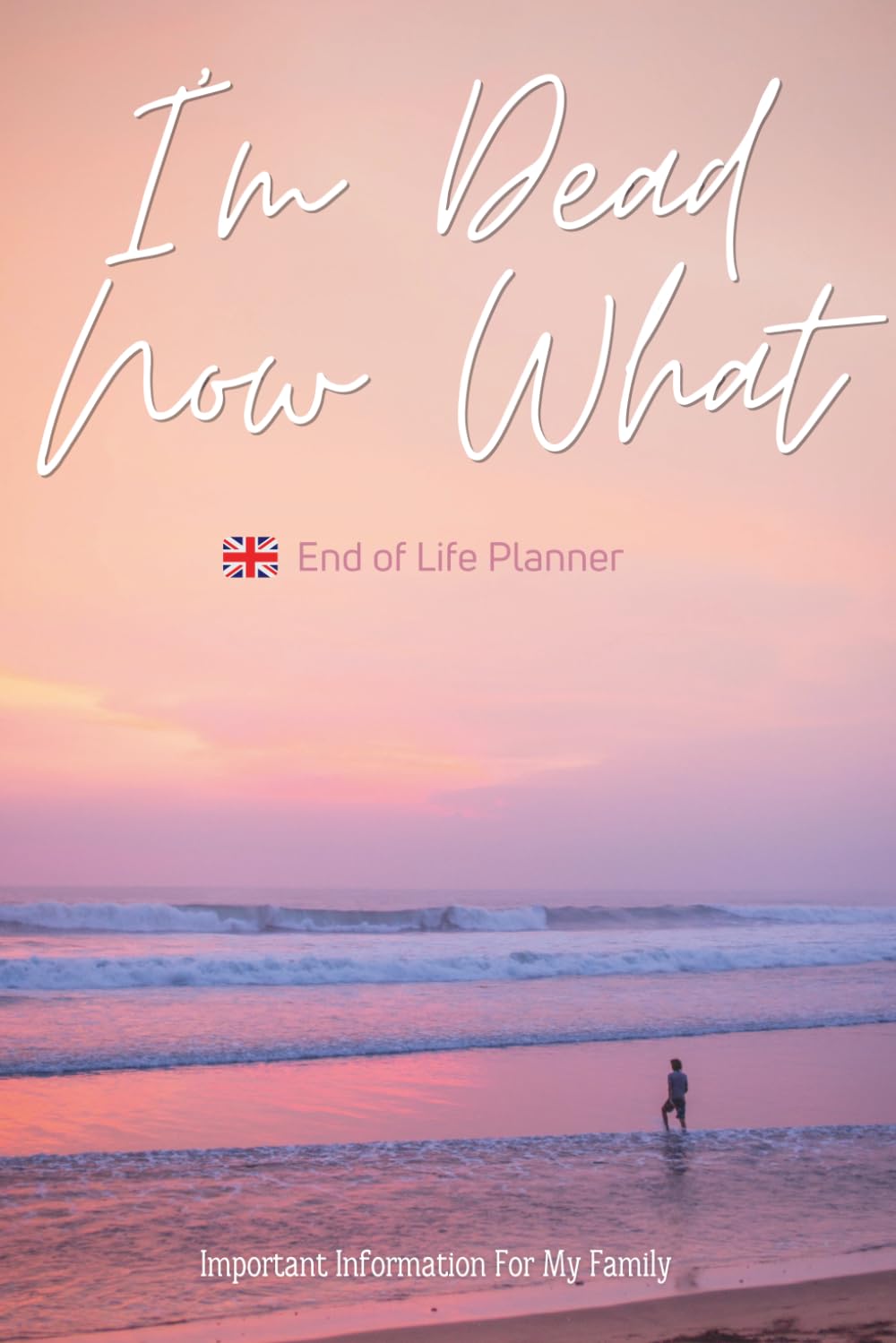 ler totalmente I'm Dead Now What, UK End of Life Planner: Important Information For My Family | British Financial, Medical & Legal Documents | Final Wishes & Funeral Plans