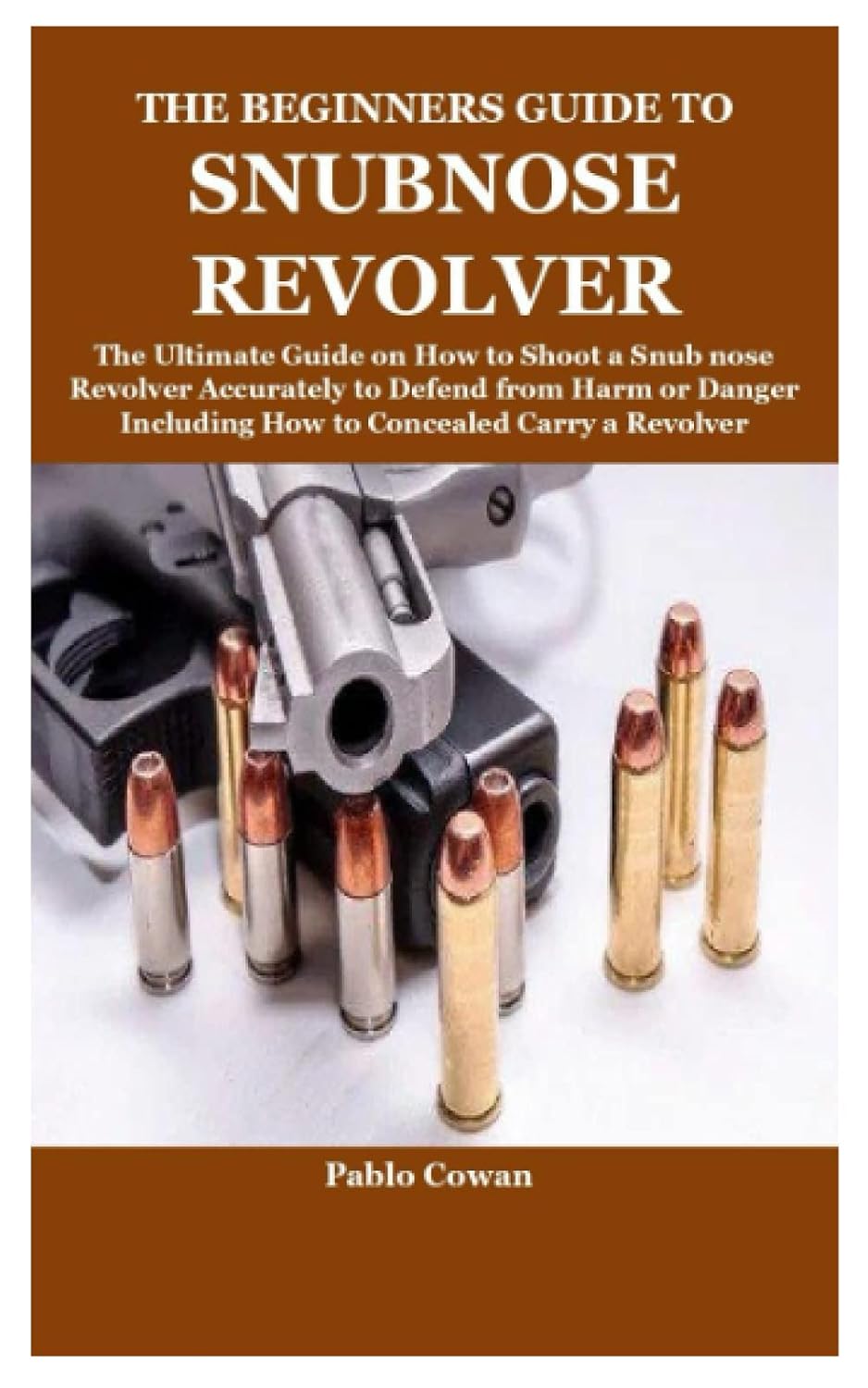 ler totalmente THE BEGINNERS GUIDE TO SNUBNOSE REVOLVER: The Ultimate Guide on How to Shoot a Snub nose Revolver Accurately to Defend from Harm or Danger Including How to Concealed Carry a Revolver