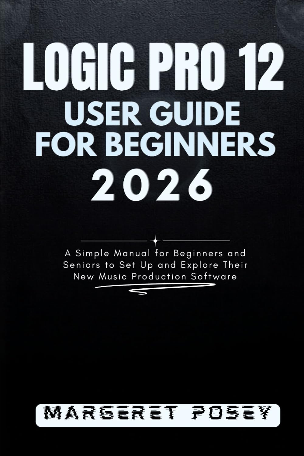 capítulo por capítulo baixar Logic Pro 12 User Guide for Beginners 2026: A Simple Manual for Beginners and Seniors to Set Up and Explore Their New Music Production Software