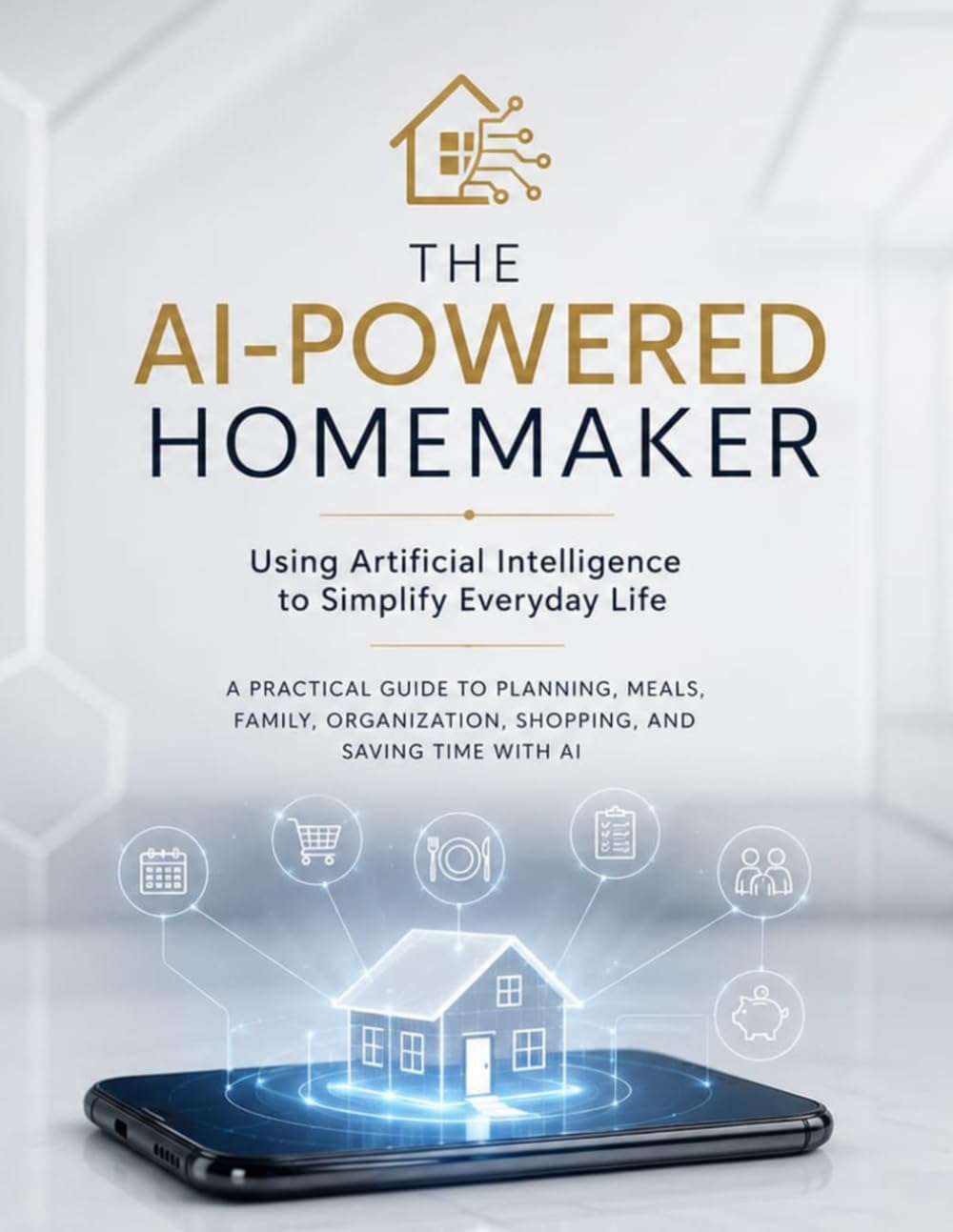 The AI-Powered Homemaker: Using Artificial Intelligence to Simplify Everyday Life A Practical Guide to Planning, Meals, Family, Organization, Shopping, and Saving Time with AI baixar o livro de graça