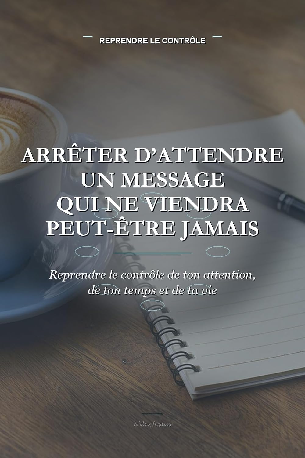 Arrêter d’Attendre un Message Qui Ne Viendra Peut-être Jamais: Reprendre le contrôle de ton attention, de ton temps et de ta vie (French Edition) baixar o livro de graça