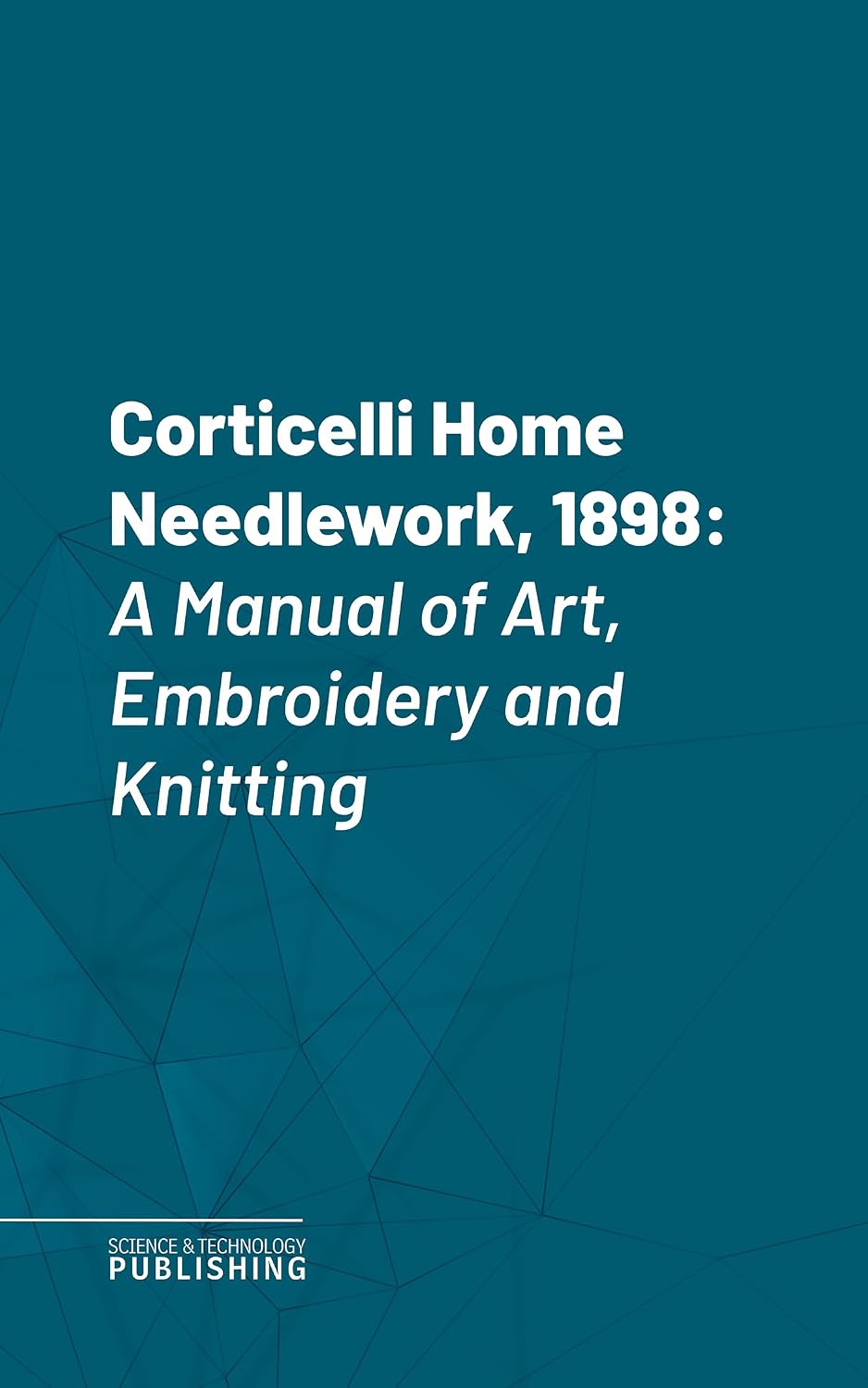 Corticelli Home Needlework, 1898: A Manual of Art, Embroidery and Knitting (English Edition)