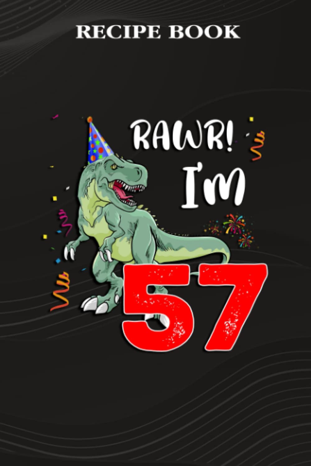 Recipe Book:Kids Rawr I'm 57 57th Birthday Dinosaur Gift: Gifts for Sister: A Beautiful & Modern Keepsake Recipe Notebook & Organizer to Write in... Blank Recipe Book & Cookbook,Birthday Gifts baixar o livro de graça