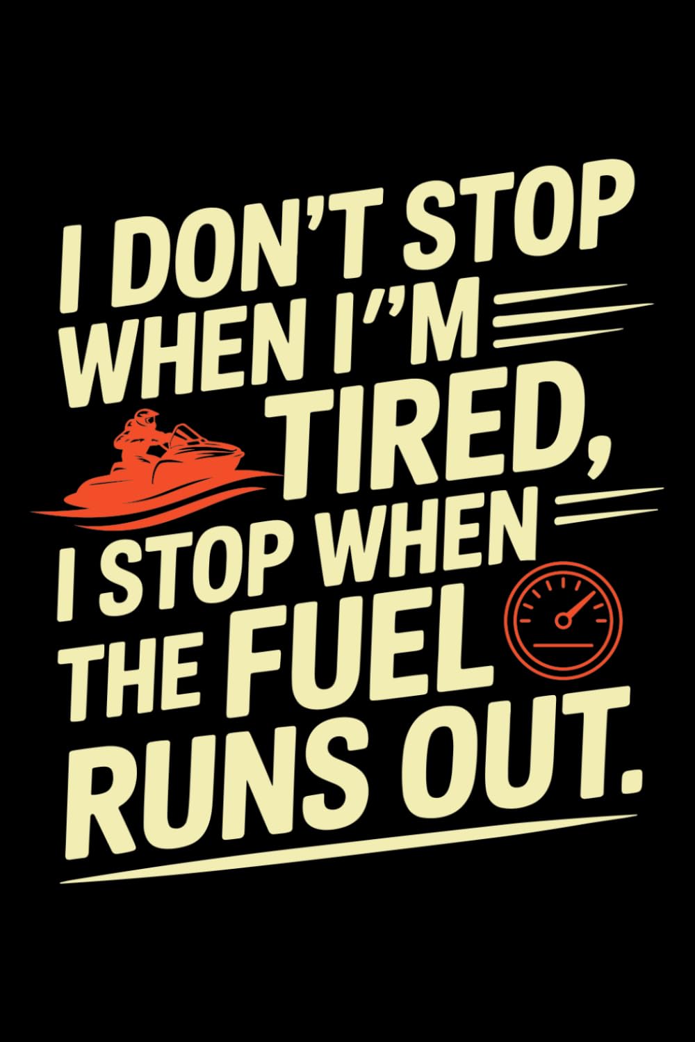 ler totalmente I DON'T STOP WHEN I'M TIRED, I STOP WHEN THE FUEL RUNS OUT: A Jetskiing Adventure Journal for Ride Logs, Endurance & Full-Throttle Fun