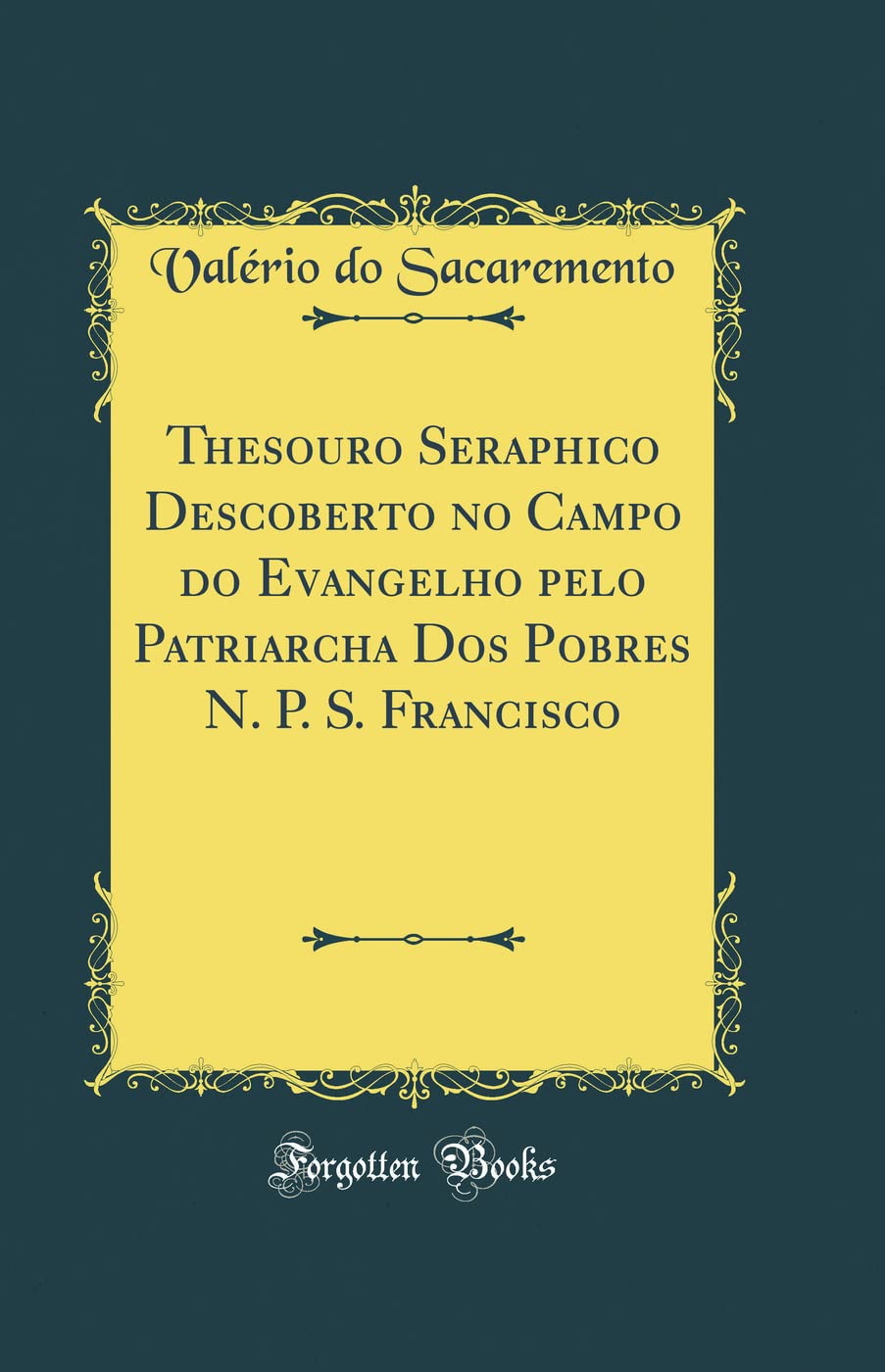 Thesouro Seraphico Descoberto no Campo do Evangelho pelo Patriarcha Dos Pobres N. P. S. Francisco (Classic Reprint) baixar livro de graça