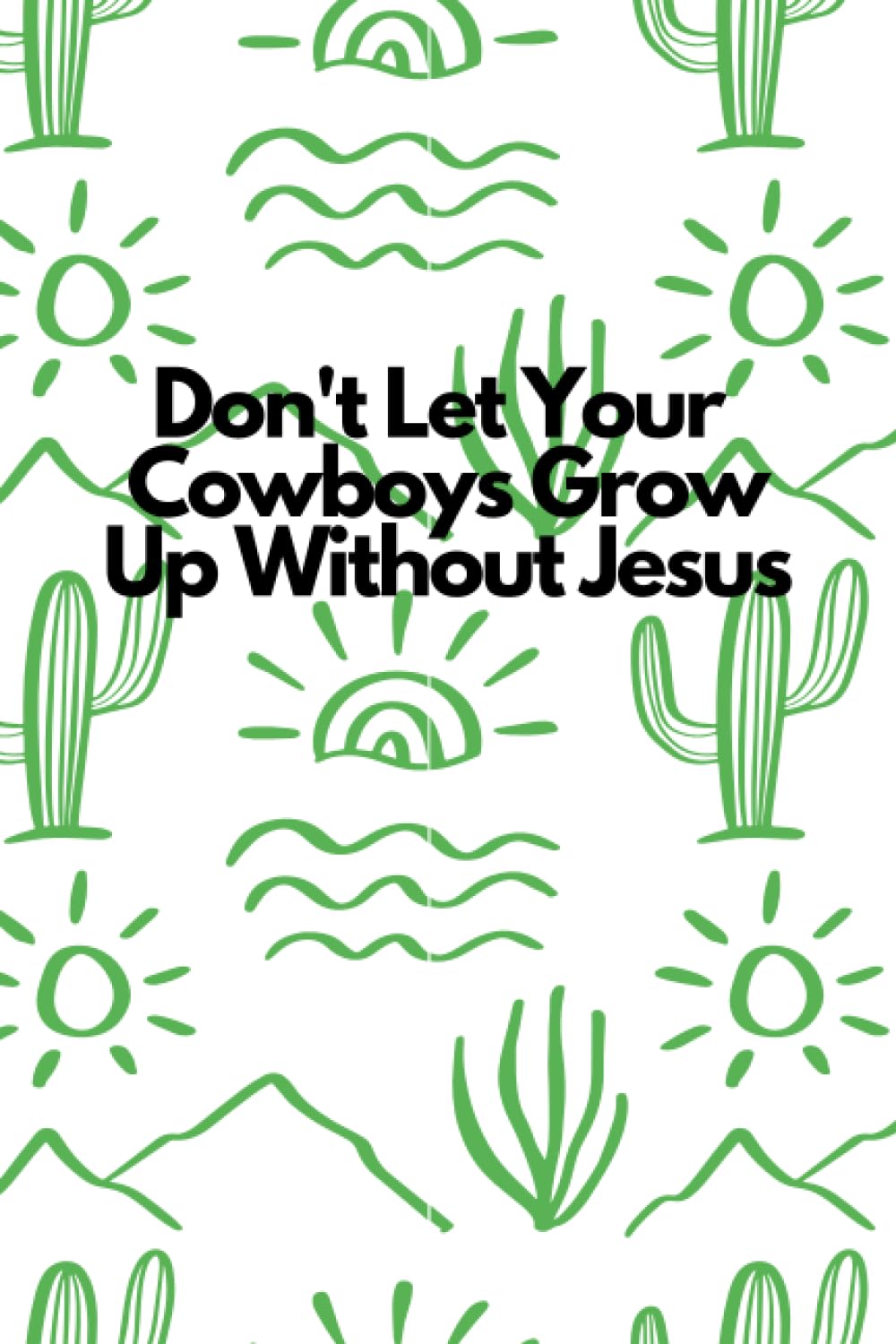 Don't Let Your Cowboys Grow Up Without Jesus: A White 6"x9" Blank Lined Notebook