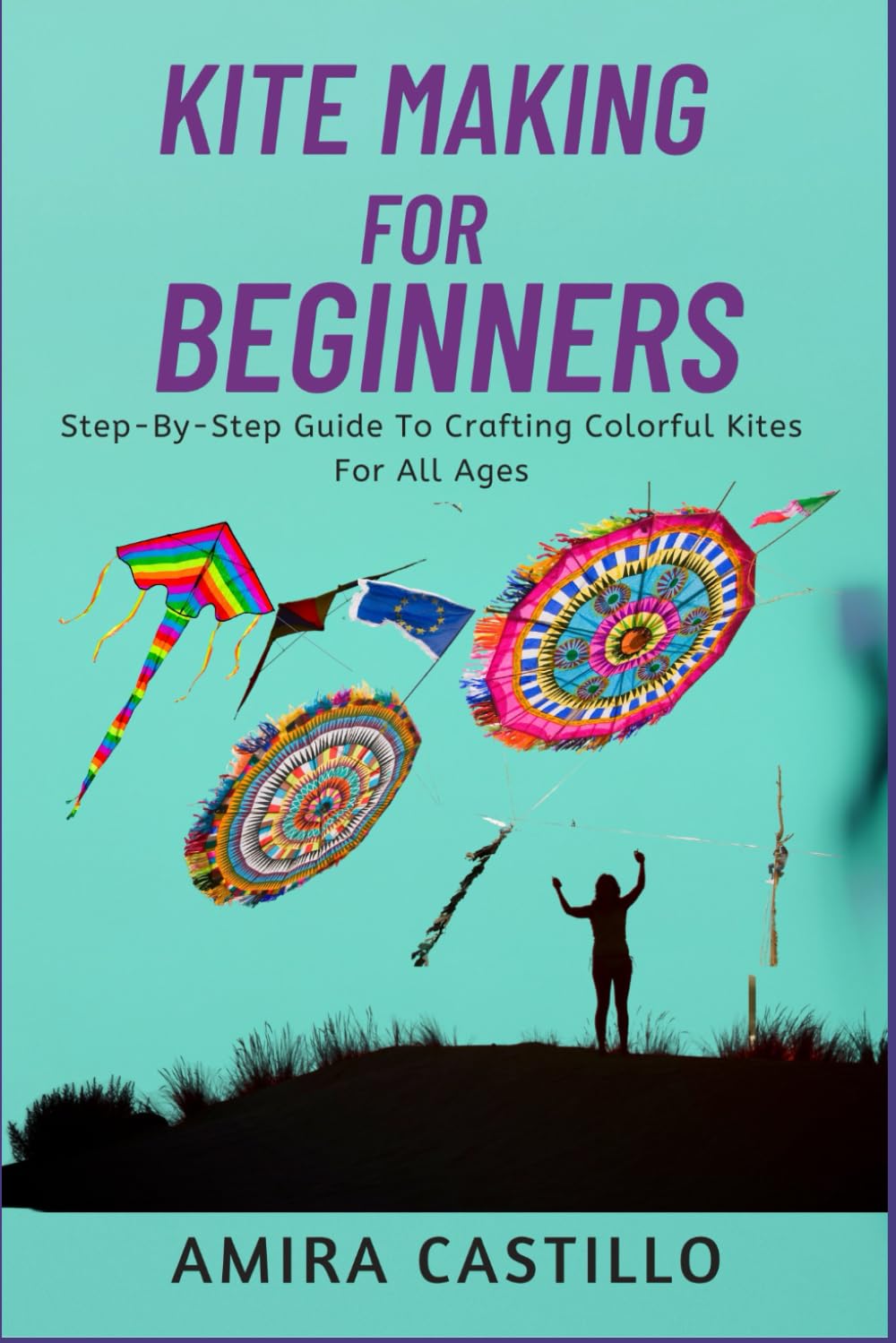 ler totalmente KITE MAKING FOR BEGINNERS: Step-By-Step Guide To Crafting Colorful Kites For All Ages