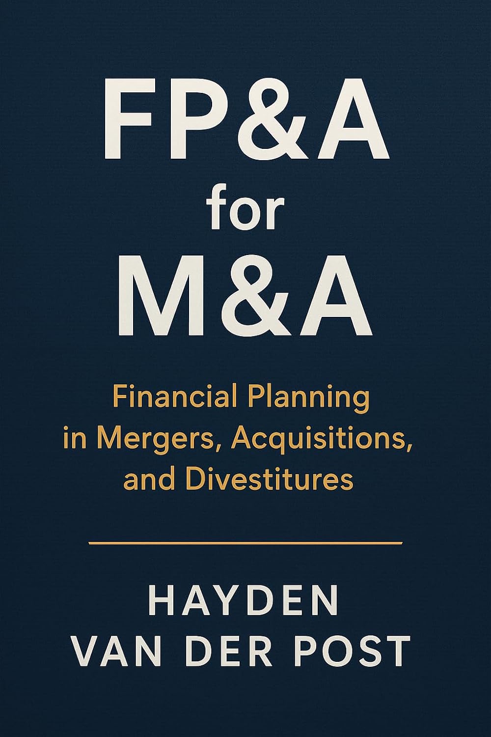 FP&A for M&A: Financial Planning in Mergers, Acquisitions, and Divestitures: Strategic Forecasting and Financial Modeling for Every Stage of the Deal Lifecycle (English Edition)