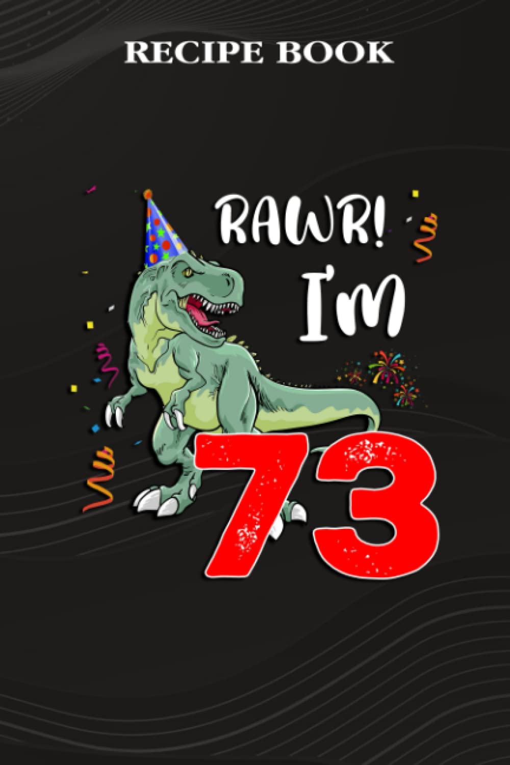 Recipe Book:Kids Rawr I'm 73 73rd Birthday Dinosaur Gift: Gifts for Grandma: A Beautiful & Modern Keepsake Recipe Notebook & Organizer to Write in... Blank Recipe Book & Cookbook,Birthday Gifts baixar livro de graça