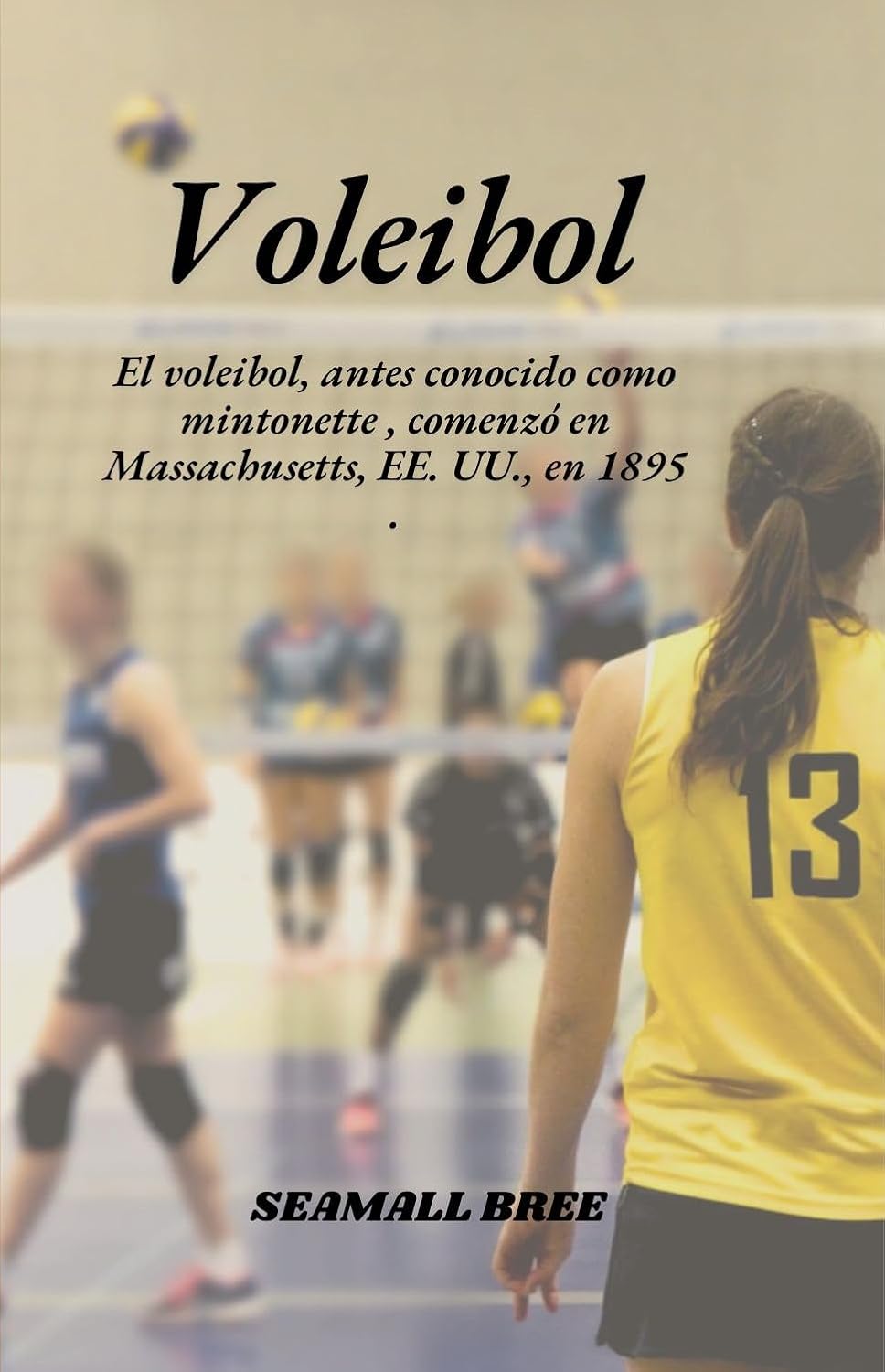 ler totalmente Voleibol: El voleibol, antes conocido como mintonette, comenzó en Massachusetts, EE. UU., en 1895. (Spanish Edition)