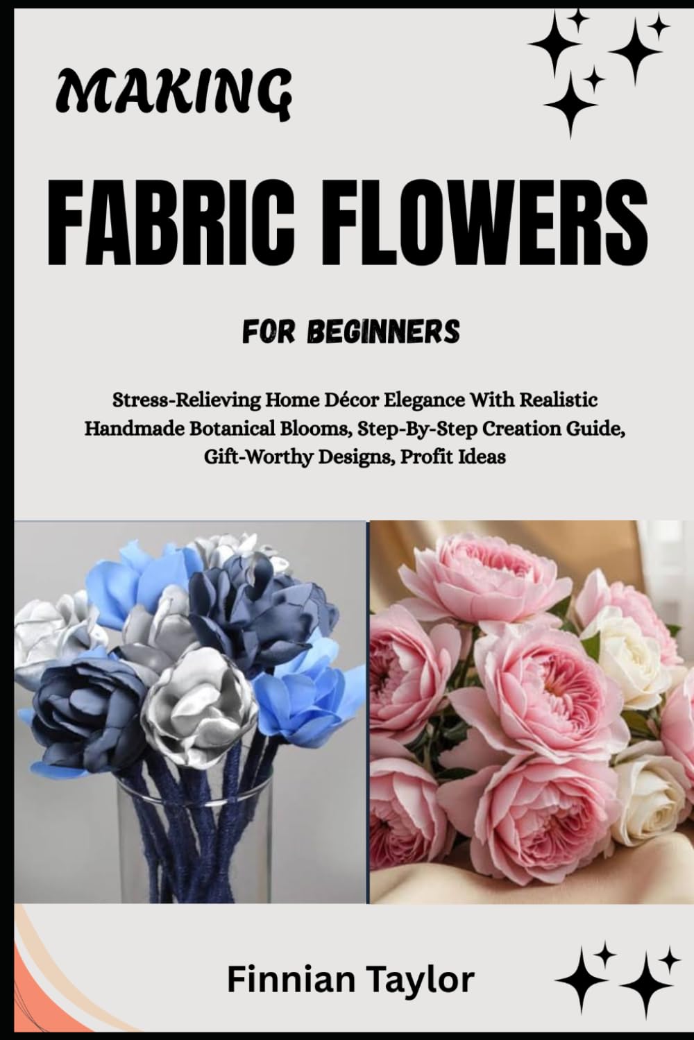 Making Fabric Flowers for Beginners: Stress-Relieving Home Décor Elegance With Realistic Handmade Botanical Blooms, Step-By-Step Creation Guide, Gift-Worthy Designs, Profit Ideas baixar o livro de graça