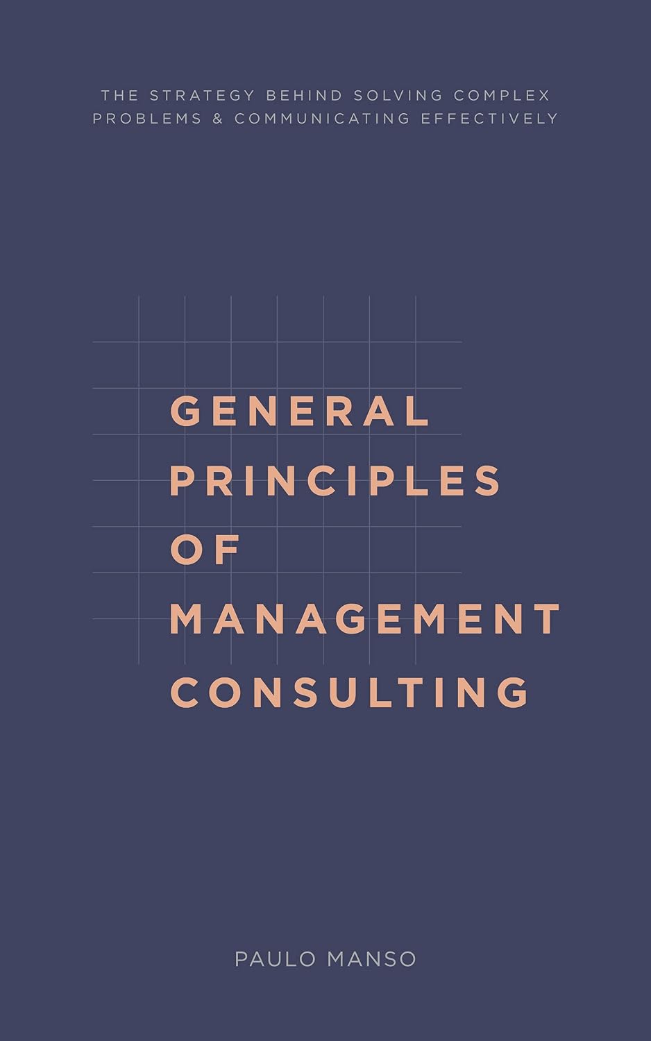 ler totalmente General Principles of Management Consulting: The strategy behind solving complex problems & communicating effectively (English Edition)