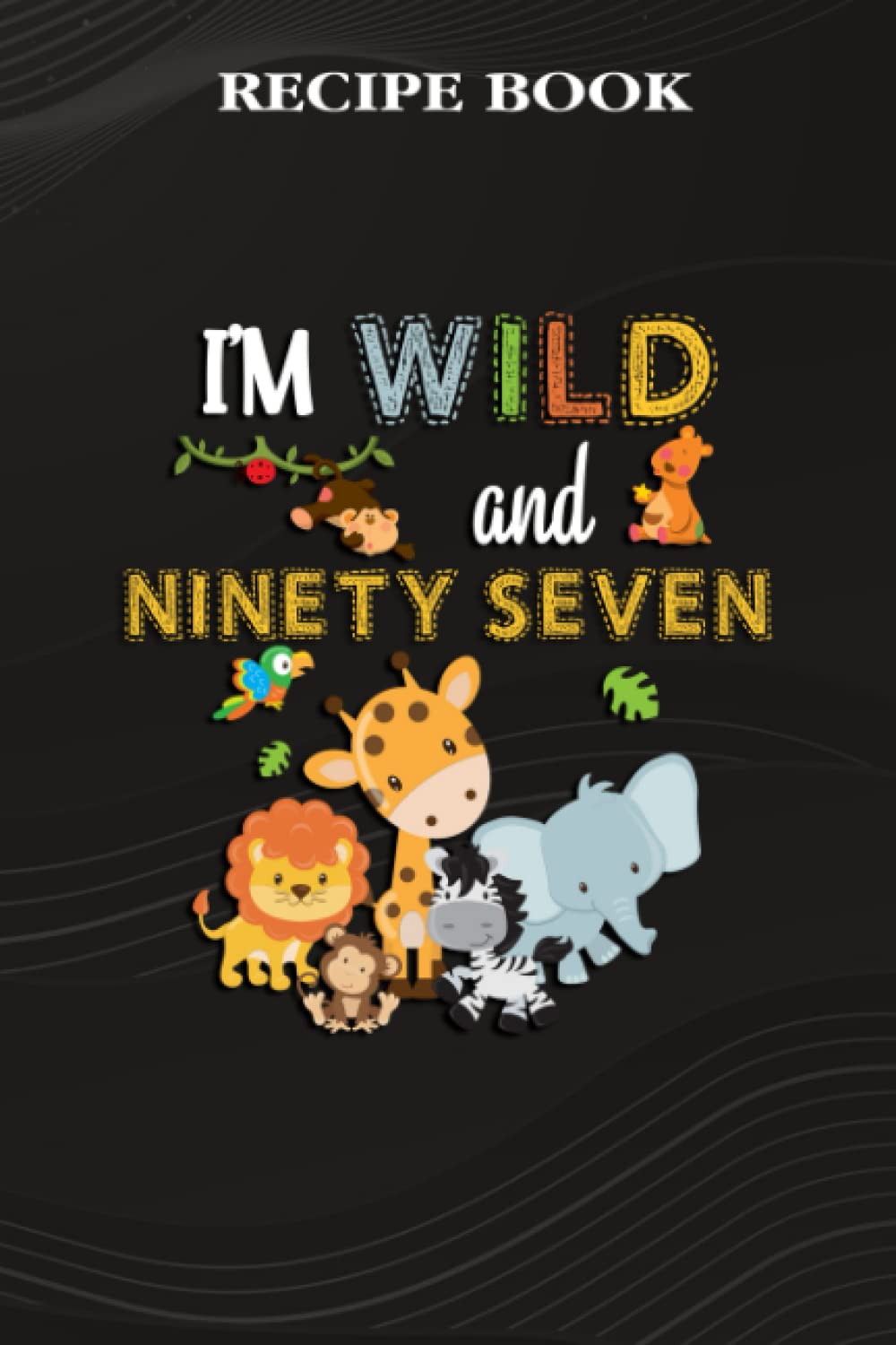 ler totalmente Recipe Book:I'm Wild and Ninety Seven Zoo Theme Birthday Safari Jungle Animals: Gifts for Friends: A Beautiful & Modern Keepsake Recipe Notebook &... Blank Recipe Book & Cookbook,Birthday Gifts