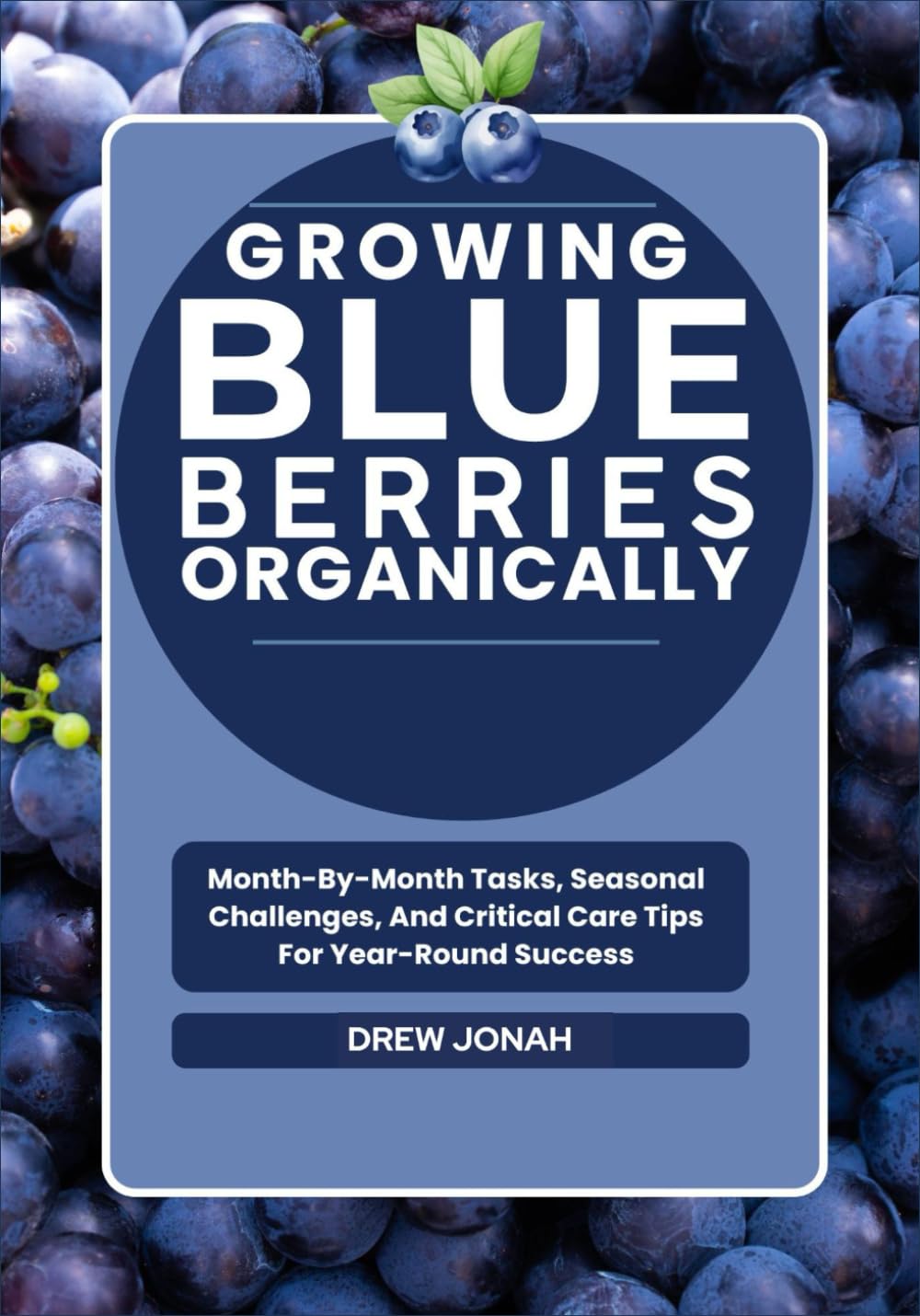 Growing Blueberries Organically: Month-By-Month Tasks, Seasonal Challenges, And Critical Care Tips For Year-Round Success baixar o livro de graça
