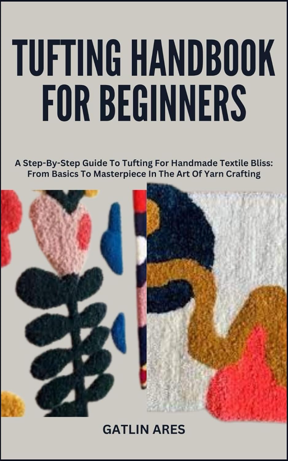 TUFTING HANDBOOK FOR BEGINNERS: A Step-By-Step Guide To Tufting For Handmade Textile Bliss: From Basics To Masterpiece In The Art Of Yarn Crafting baixar livro de graça