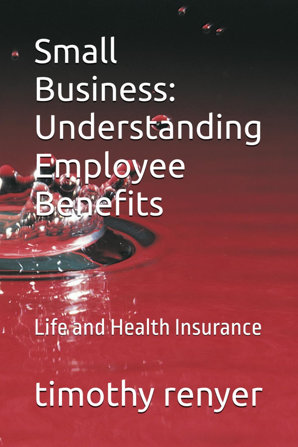Small Business: Understanding Employee Benefits: Life and Health Insurance (Navigating Small Business Success: Comprehensive Guides)