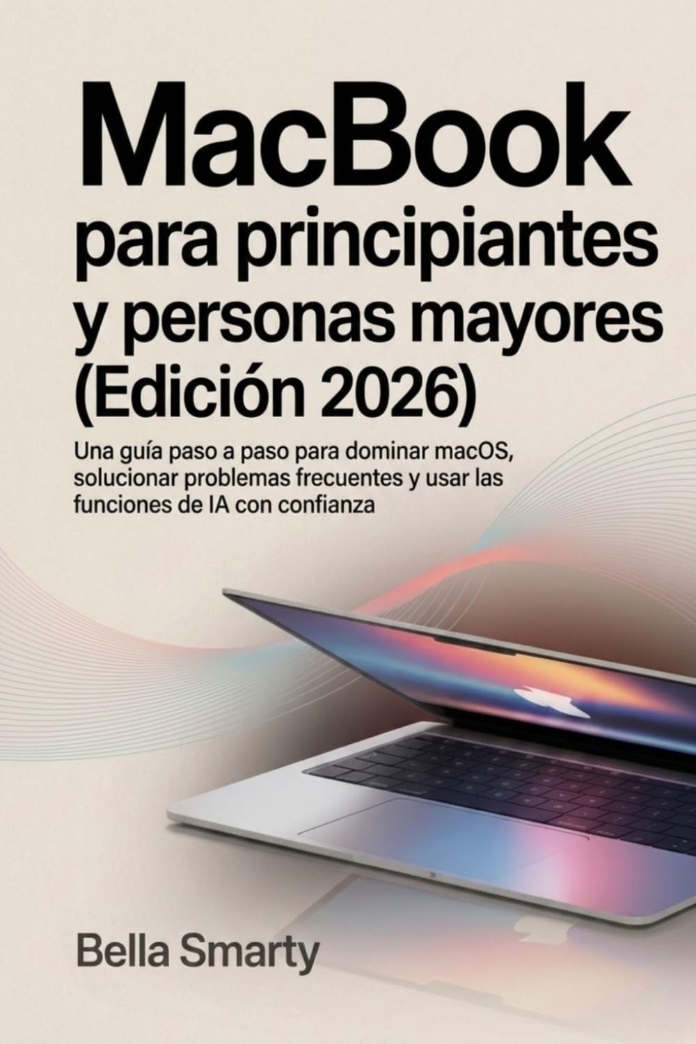 ler totalmente MacBook para principiantes y personas mayores (Edición 2026): Una guía paso a paso para dominar macOS, solucionar problemas frecuentes y usar las funciones de IA con confianza (Spanish Edition)