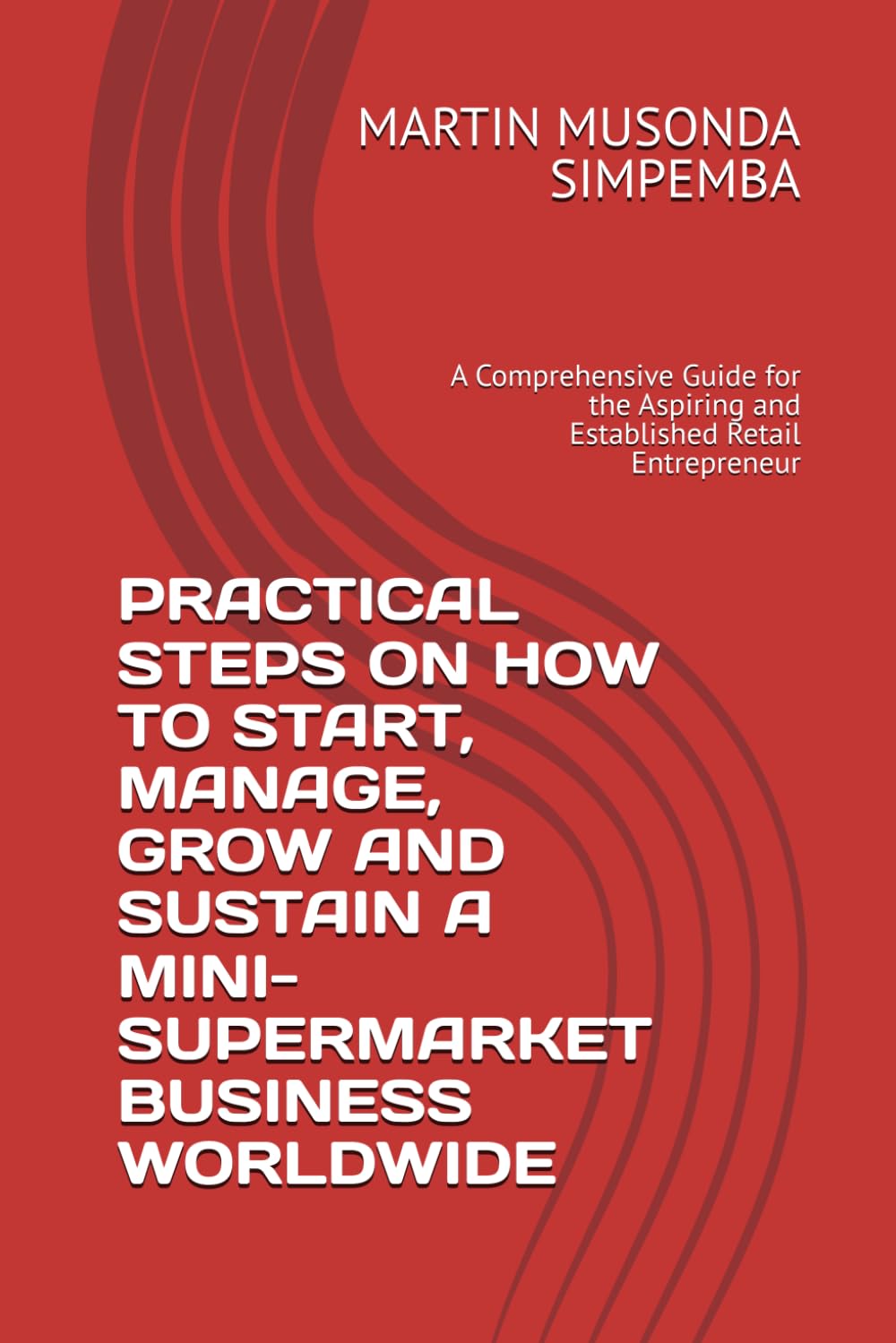 PRACTICAL STEPS ON HOW TO START, MANAGE, GROW AND SUSTAIN A MINI-SUPERMARKET BUSINESS WORLDWIDE: A Comprehensive Guide for the Aspiring and Established Retail Entrepreneur baixar o livro de graça