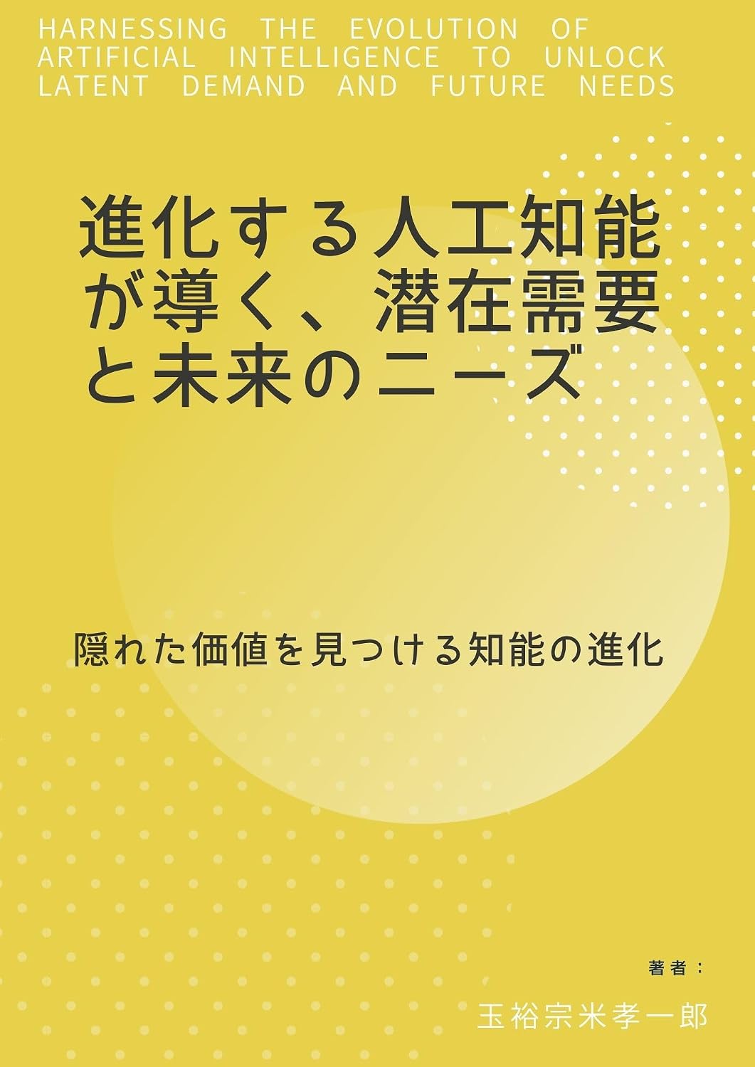 Harnessing the Evolution of Artificial Intelligence to Unlock Latent Demand and Future Needs: Revealing Hidden Value through the Evolution of Intelligence (Japanese Edition) baixar livro de graça