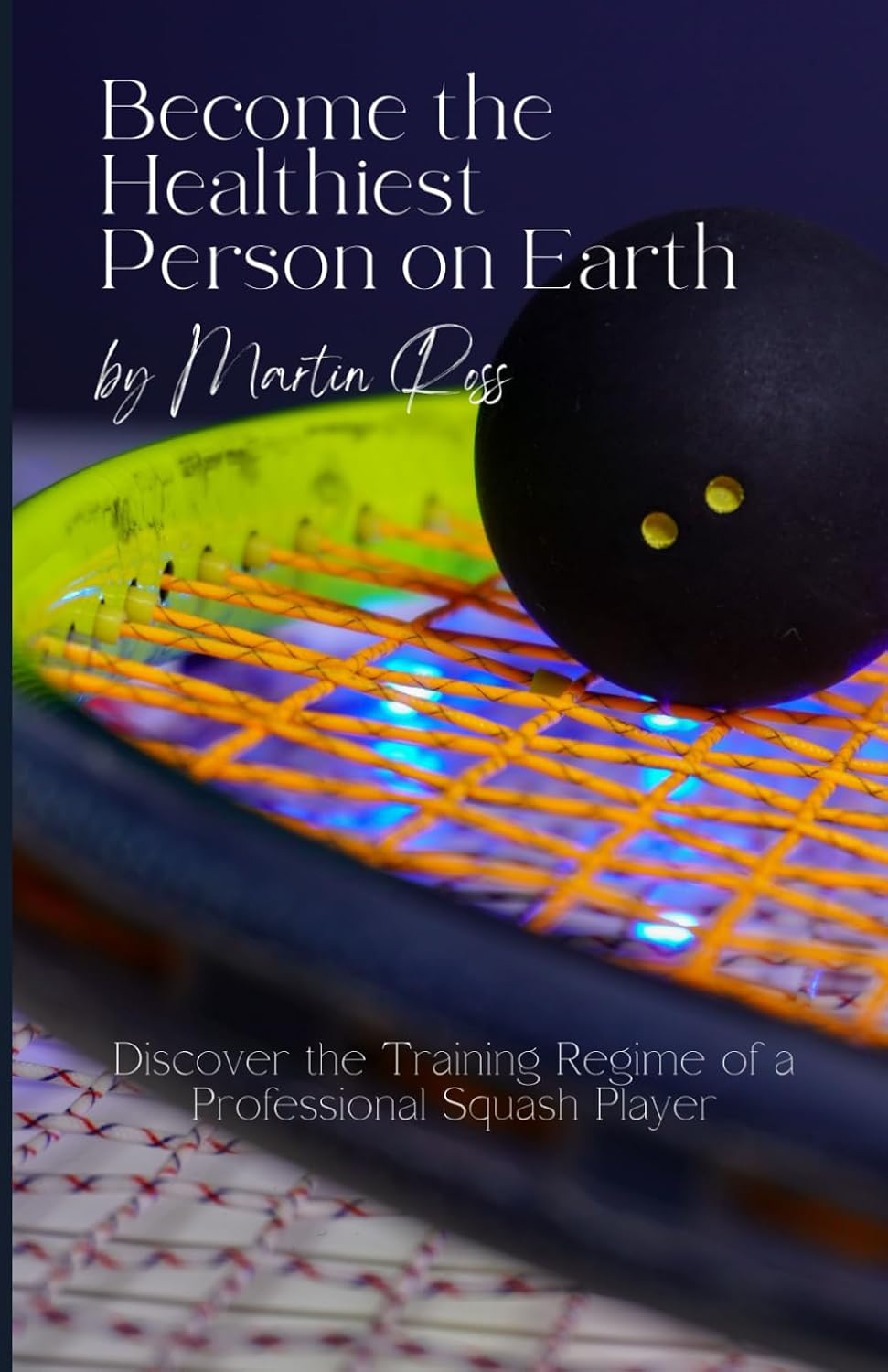 Become the Healthiest Person on Earth: Discover the Training Regime of a Professional Squash Player baixar livro de graça