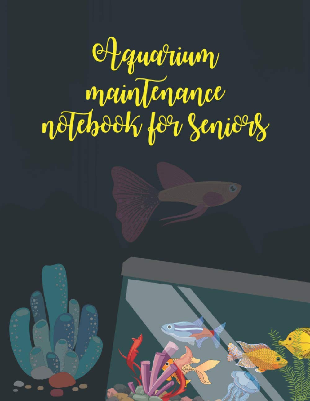 Aquarium Maintenance Notebook For Seniors:: Fish Observations Journal For Fish Keeper| Fish Health Tracker And Fish Tank Log Book| Home Aquarium Tank Record Book.
