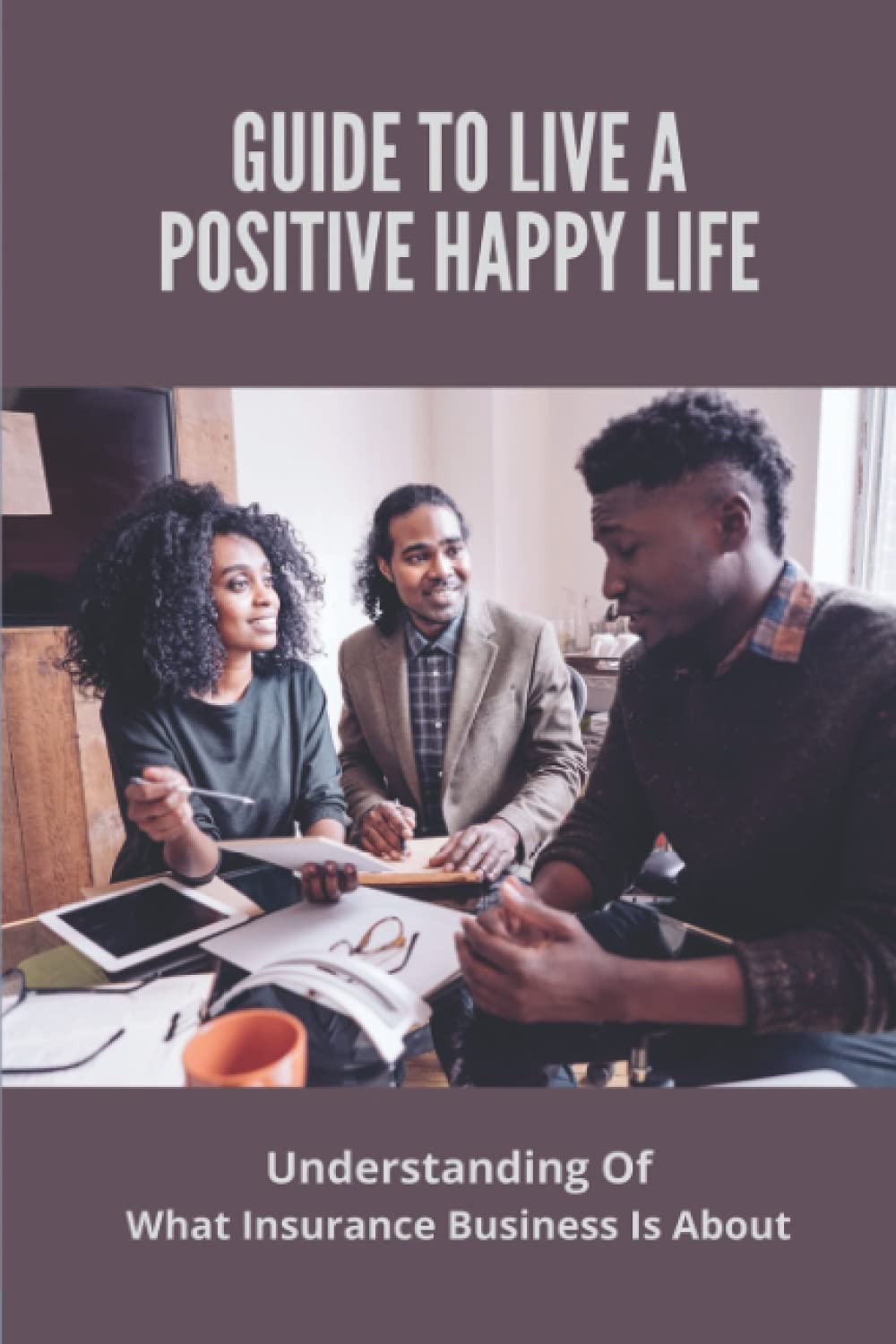 Guide To Live A Positive Happy Life: Understanding Of What Insurance Business Is About baixar livro de graça