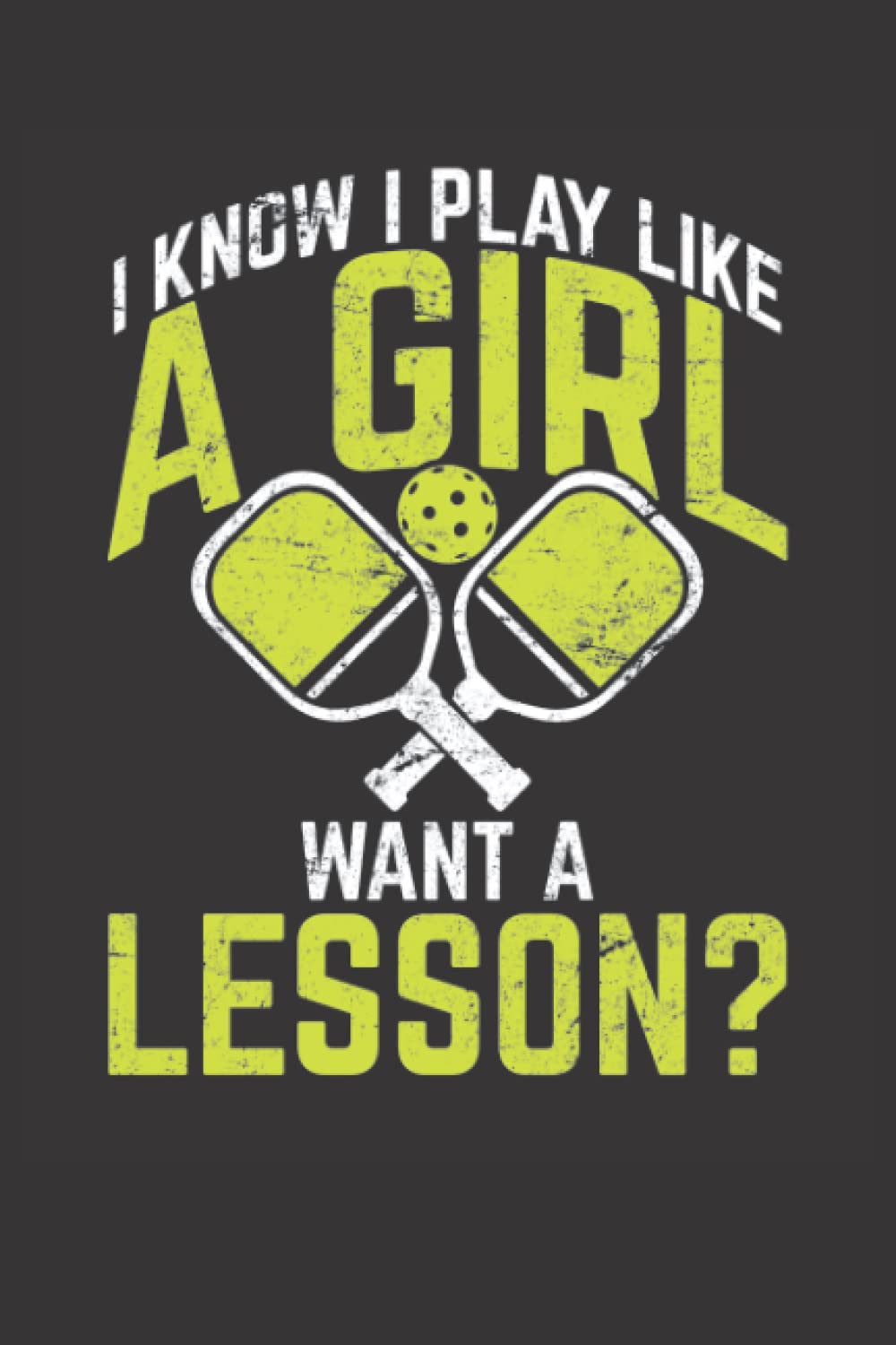 I Know I Play Like A Girl Want A Lesson?: Pickleball Journal