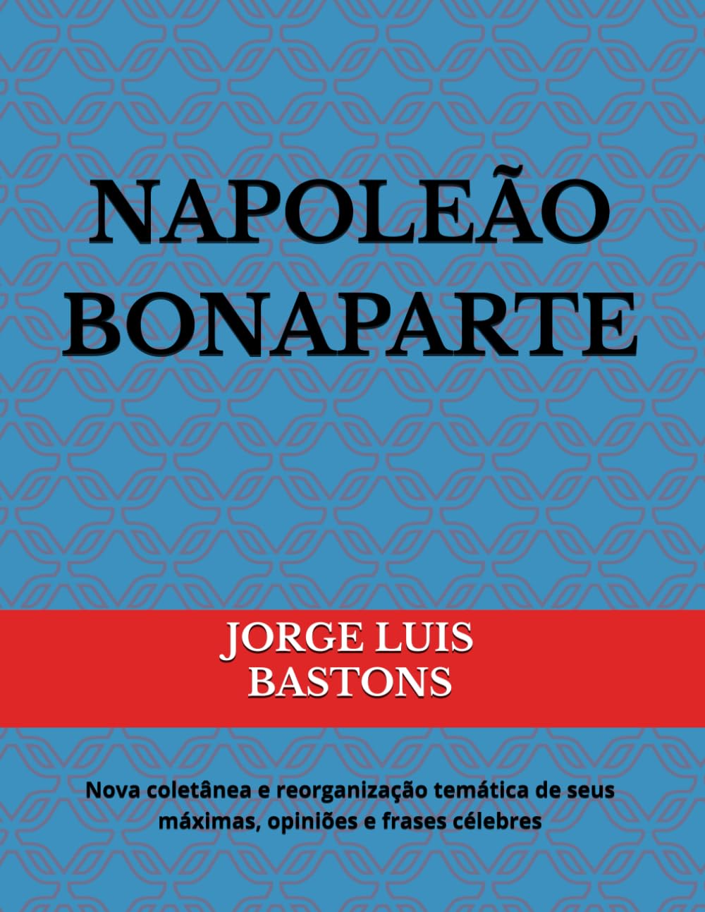 ler totalmente NAPOLEÃO BONAPARTE: Nova coletânea e reorganização temática de seus máximas, opiniões e frases célebres (Portuguese Edition)