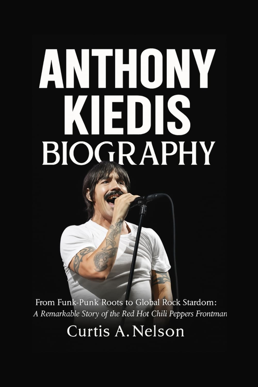 Anthony Kiedis Biography: From Funk-Punk Roots to Global Rock Stardom: A Remarkable Story of the Red Hot Chili Peppers Frontman baixar o livro de graça