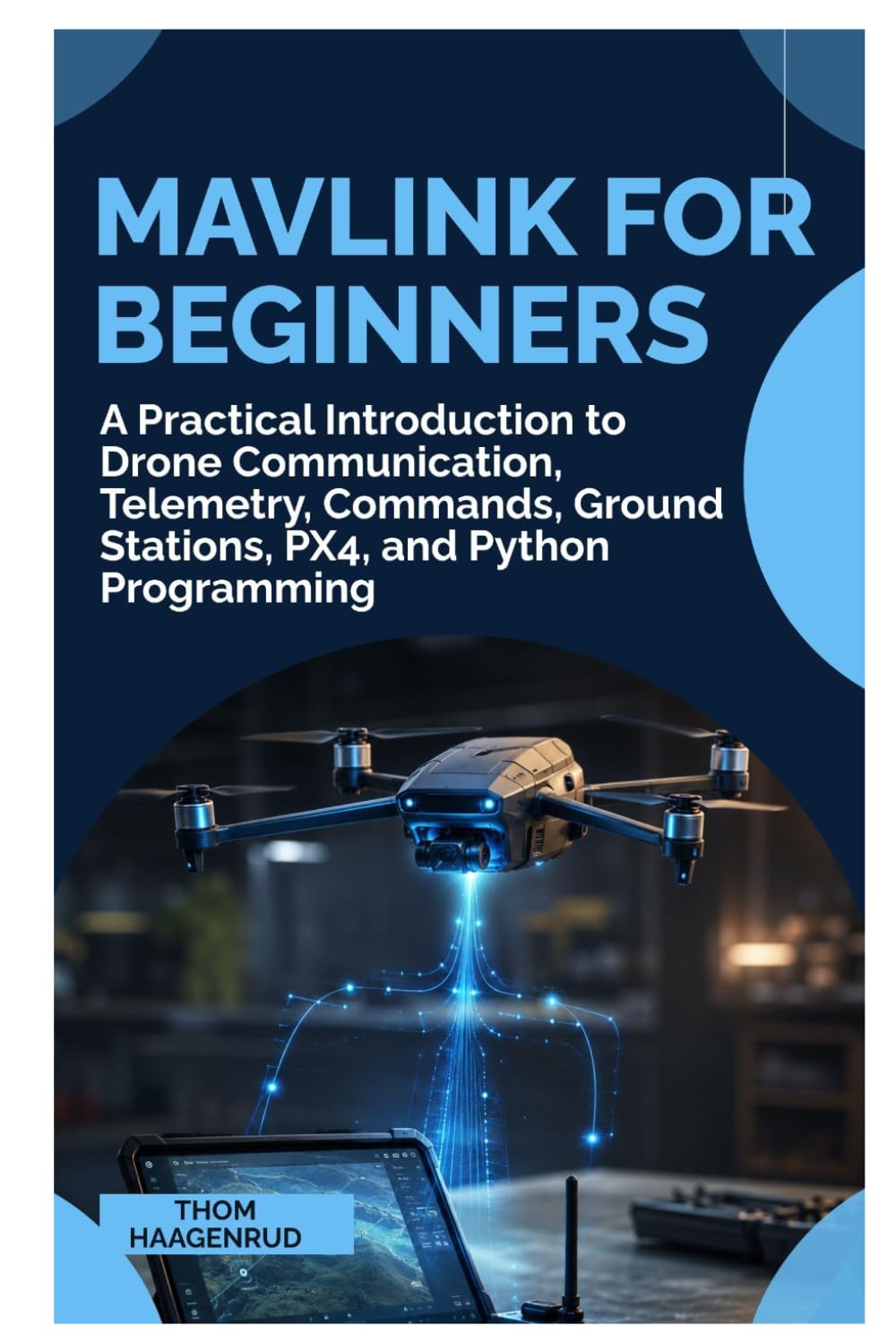 MAVLink for Beginners: A Practical Introduction to Drone Communication, Telemetry, Commands, Ground Stations, PX4, and Python Programming