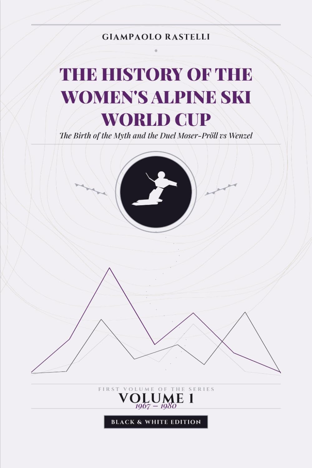 The History of the Women's Alpine Ski World Cup. The Birth of the Myth and the Duel Moser-Pröll vs Wenzel: All Results, Progressive Standings and... Volume 1 (1967-1980). Black and White Edition baixar livro de graça