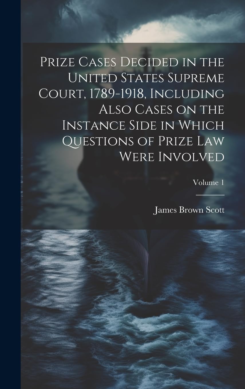 Prize Cases Decided in the United States Supreme Court, 1789-1918, Including Also Cases on the Instance Side in Which Questions of Prize Law Were Involved; Volume 1 baixar o livro de graça