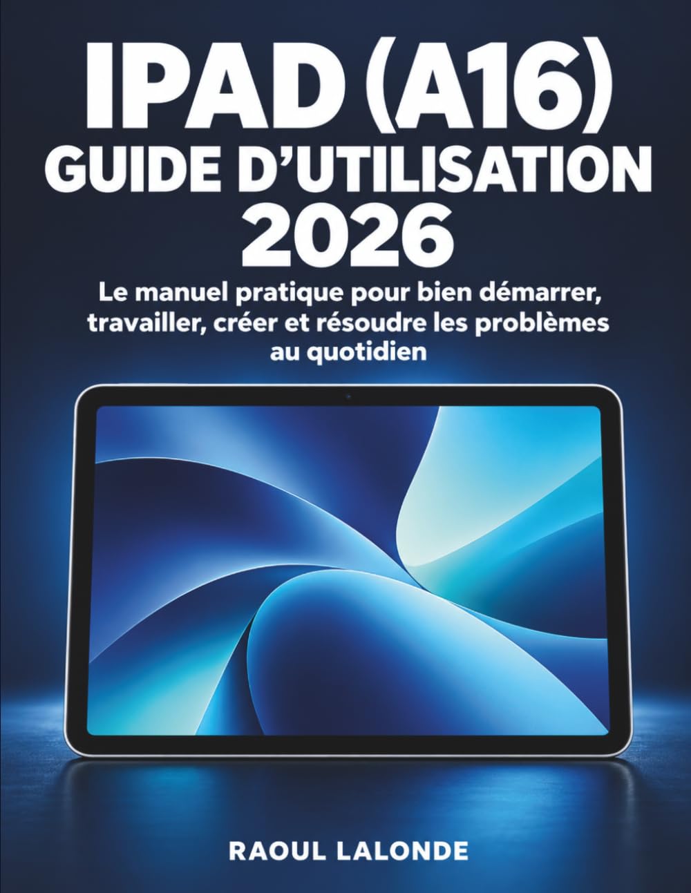 ler totalmente iPad (A16) Guide d’Utilisation 2026: Le manuel pratique pour bien démarrer, travailler, créer et résoudre les problèmes au quotidien (French Edition)