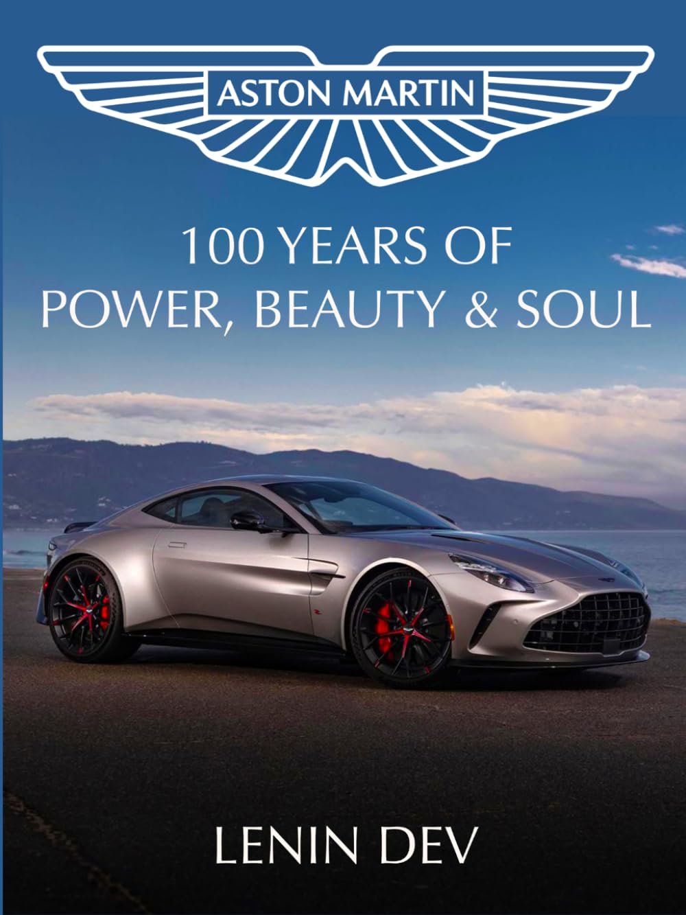 Aston Martin: 100 Years of Power, Beauty & Soul – Luxury Supercars, British Engineering, Iconic Models, Motorsport Racing, James Bond Legacy, Design and Performance Innovation Guide by Lenin Dev