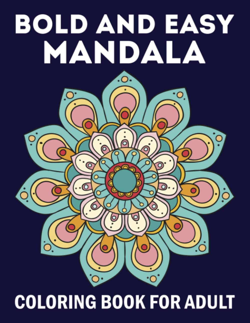 Bold And Easy Mandala Coloring Book For Adult: An Adult Coloring Book Featuring 50 Bold and Easy Mandalas for Stress Relief and Relaxation.
