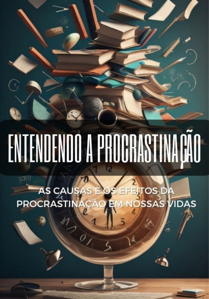 Entendendo a procrastinação: As causas e os efeitos da procrastinação em nossas vidas baixar livro de graça