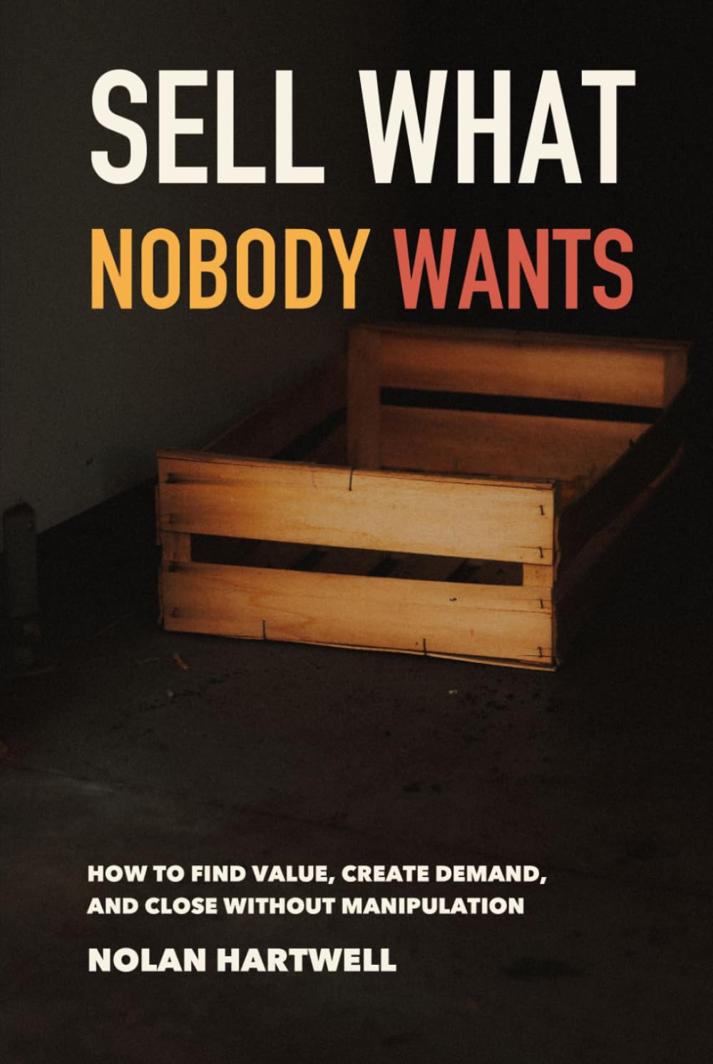 Sell What Nobody Wants: How to Find Value, Create Demand, and Close Without Manipulation (Impossible Sales Lab) baixar livro de graça