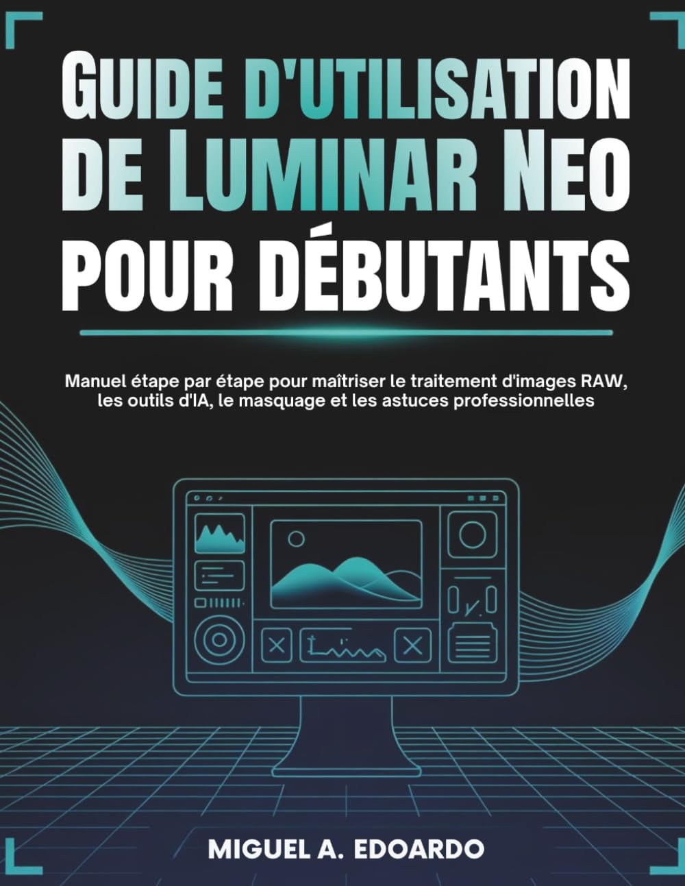 capítulo por capítulo baixar Guide d'utilisation de Luminar Neo pour débutants: Manuel étape par étape pour maîtriser le traitement d'images RAW, les outils d'IA, le masquage et les astuces professionnelles (French Edition)