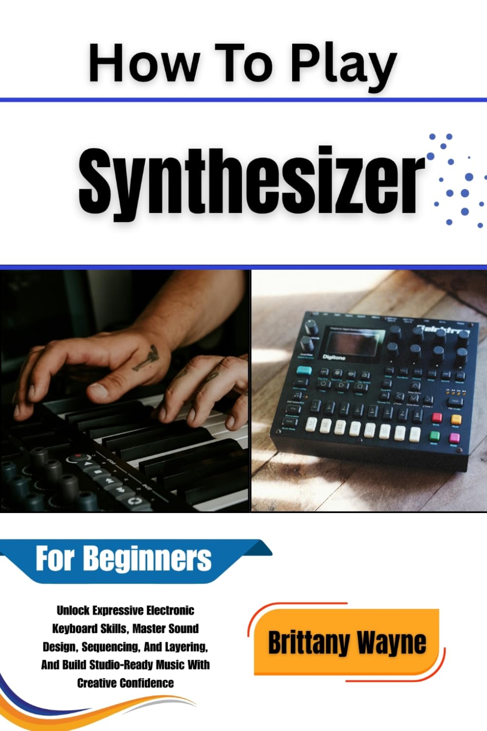 ler totalmente How To Play Synthesizer For Beginners: Unlock Expressive Electronic Keyboard Skills, Master Sound Design, Sequencing, and Layering, and Build Studio-Ready Music with Creative Confidence
