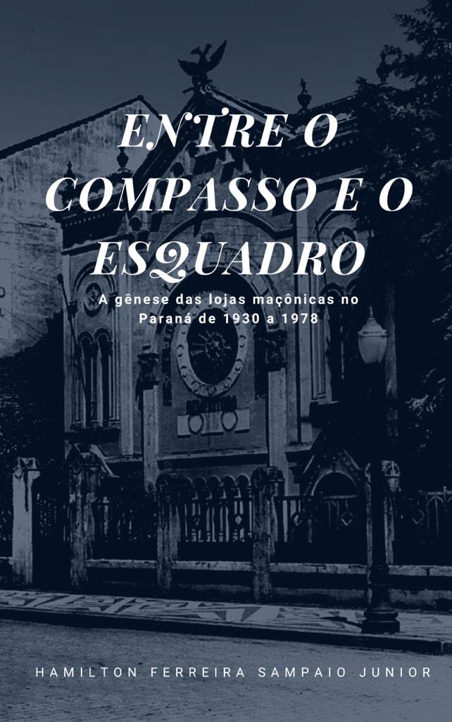Entre o Compasso e o Esquadro: A Gênese das Lojas Maçônicas no Paraná de 1930 a 1978 baixar livro de graça