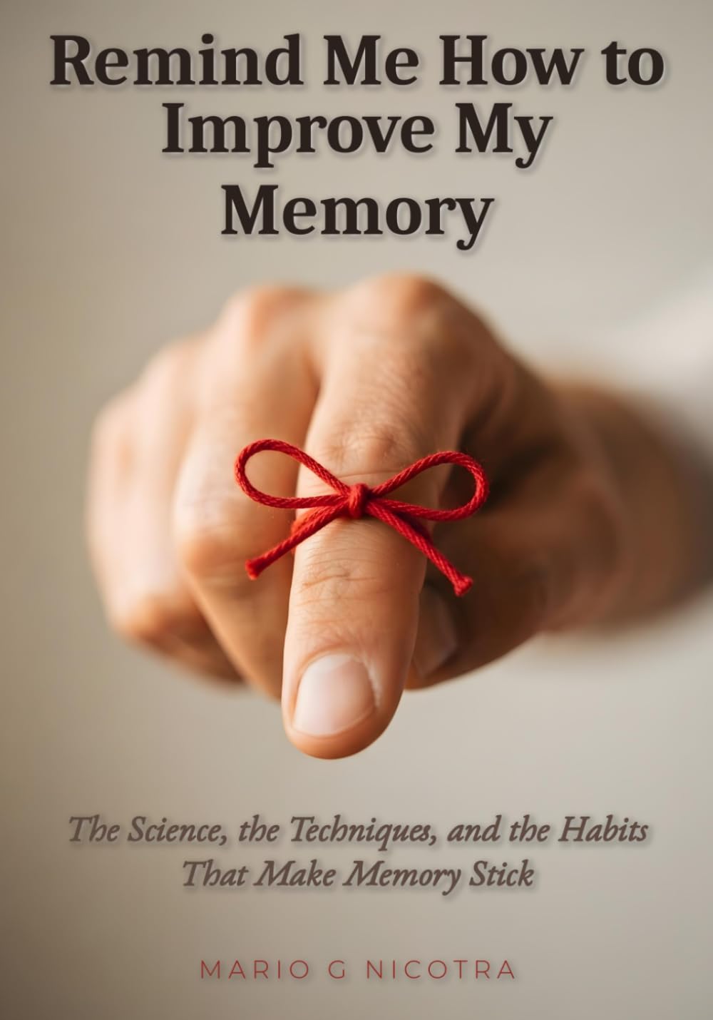 Remind Me How to Improve My Memory: The Science, the Techniques, and the Habits That Make Memory Stick