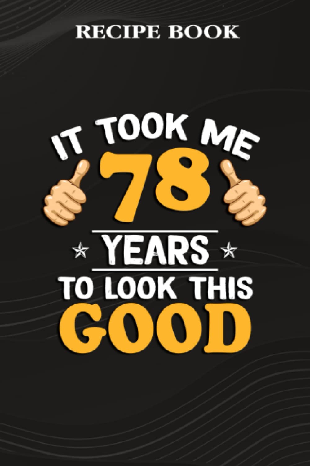 Recipe Book:78th Birthday Gift, Took Me 78 Years - 78 Years Old: Gifts for Dad: A Beautiful & Modern Keepsake Recipe Notebook & Organizer to Write in... Blank Recipe Book & Cookbook,Birthday Gifts baixar o livro de graça