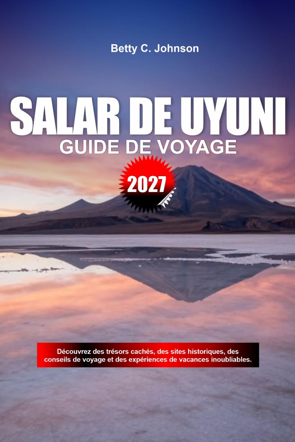 GUIDE DE VOYAGE SALAR-DE-UYUNI 2027: Découvrez des joyaux cachés, des monuments historiques, des conseils de voyage et des vacances inoubliables (French Edition) baixar o livro de graça