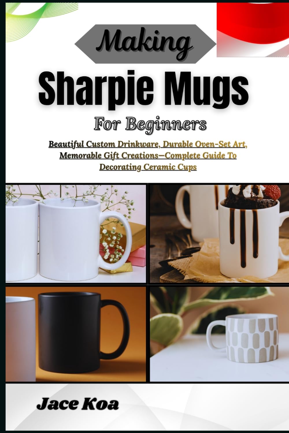 Making Sharpie Mugs For Beginners: Beautiful Custom Drinkware, Durable Oven-Set Art, Memorable Gift Creations—Complete Guide To Decorating Ceramic Cups baixar o livro de graça