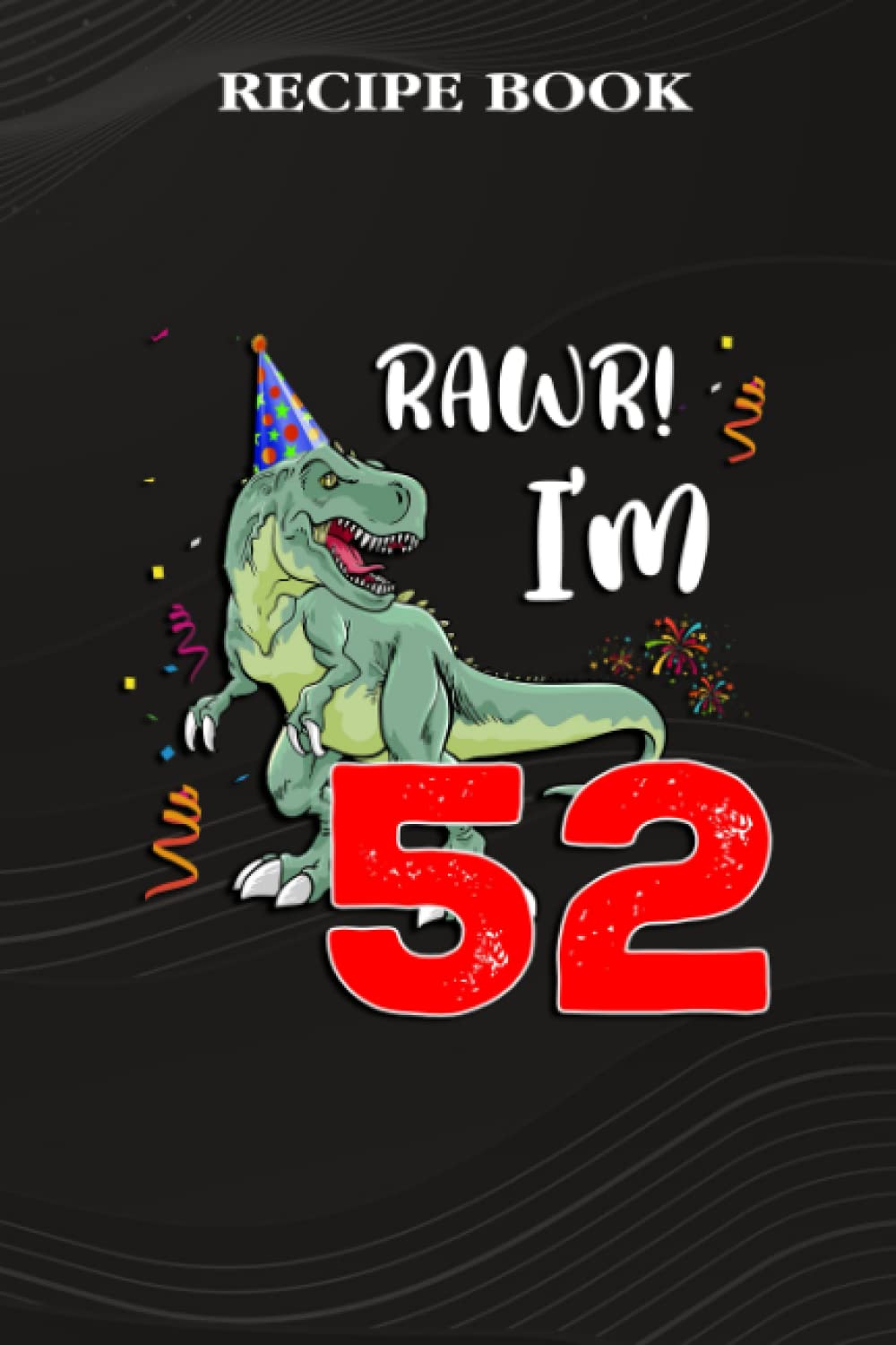 ler totalmente Recipe Book:Kids Rawr I'm 52 52nd Birthday Dinosaur Gift: Gifts for Sister: A Beautiful & Modern Keepsake Recipe Notebook & Organizer to Write in... Blank Recipe Book & Cookbook,Birthday Gifts